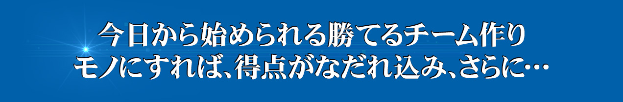 今日から始められる勝てるチーム作りモノにすれば、得点がなだれ込み、さらに…