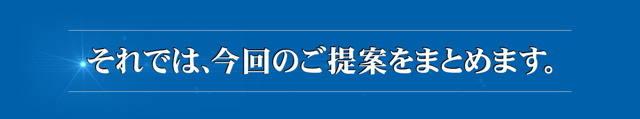 それでは、今回のご提案をまとめます。