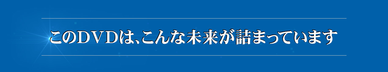 このDVDは、こんな未来が詰まっています