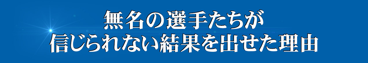 無名の選手たちが信じられない結果を出せた理由