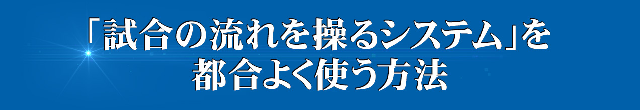 「試合の流れを操るシステム」を都合よく使う方法