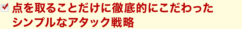 点を取ることだけに徹底的にこだわったシンプルなアタック戦略