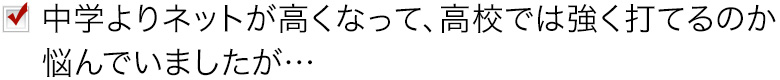 中学よりネットが高くなって、高校では強く打てるのか悩んでいましたが…