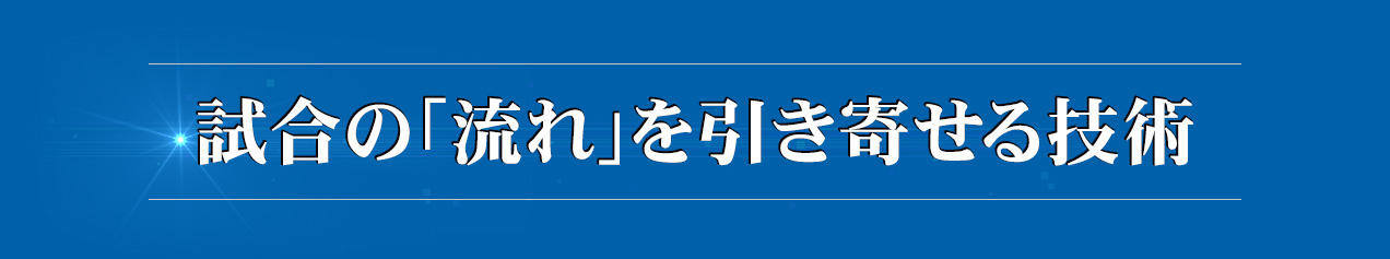 試合の「流れ」を引き寄せる技術