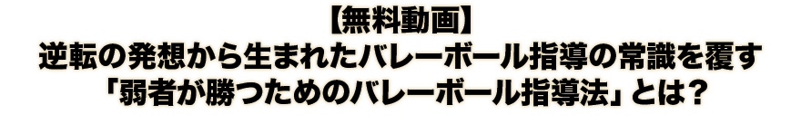 【無料動画】逆転の発想から生まれたバレーボール指導の常識を覆す「弱者が勝つためのバレーボール指導法」とは？