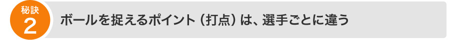 第二の秘訣：ボールを捉えるポイント（打点）は、選手ごとに違う