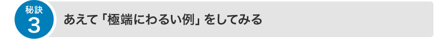 第三の秘訣：あえて「極端にわるい例」をしてみる