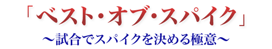 『ベスト・オブ・スパイク』～試合でスパイクを決める極意～